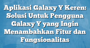 Aplikasi Galaxy Y Keren: Solusi Untuk Pengguna Galaxy Y yang Ingin Menambahkan Fitur dan Fungsionalitas