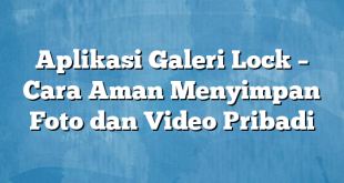 Aplikasi Galeri Lock – Cara Aman Menyimpan Foto dan Video Pribadi