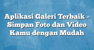 Aplikasi Galeri Terbaik – Simpan Foto dan Video Kamu dengan Mudah