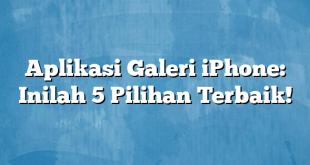 Aplikasi Galeri iPhone: Inilah 5 Pilihan Terbaik!