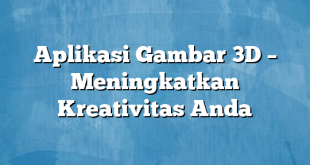 Aplikasi Gambar 3D – Meningkatkan Kreativitas Anda