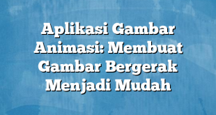 Aplikasi Gambar Animasi: Membuat Gambar Bergerak Menjadi Mudah