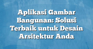 Aplikasi Gambar Bangunan: Solusi Terbaik untuk Desain Arsitektur Anda