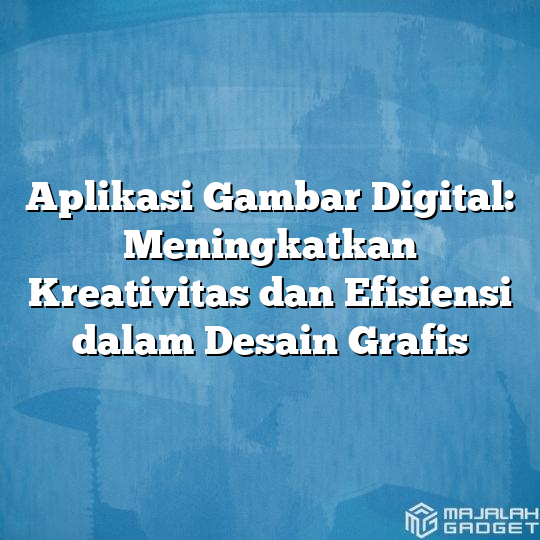 Aplikasi Gambar Digital Meningkatkan Kreativitas Dan Efisiensi Dalam Desain Grafis Majalah Gadget 5385