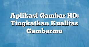 Aplikasi Gambar HD: Tingkatkan Kualitas Gambarmu