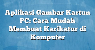 Aplikasi Gambar Kartun PC: Cara Mudah Membuat Karikatur di Komputer