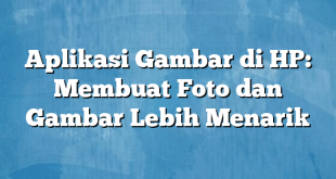 Aplikasi Gambar di HP: Membuat Foto dan Gambar Lebih Menarik