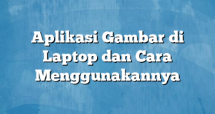 Aplikasi Gambar di Laptop dan Cara Menggunakannya