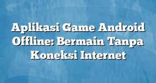 Aplikasi Game Android Offline: Bermain Tanpa Koneksi Internet