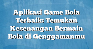 Aplikasi Game Bola Terbaik: Temukan Kesenangan Bermain Bola di Genggamanmu