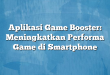 Aplikasi Game Booster: Meningkatkan Performa Game di Smartphone