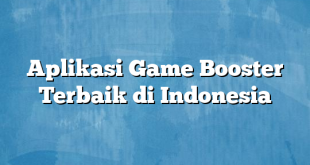 Aplikasi Game Booster Terbaik di Indonesia