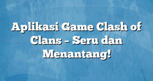 Aplikasi Game Clash of Clans – Seru dan Menantang!