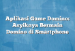 Aplikasi Game Domino: Asyiknya Bermain Domino di Smartphone