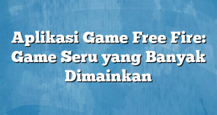 Aplikasi Game Free Fire: Game Seru yang Banyak Dimainkan