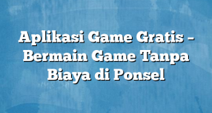 Aplikasi Game Gratis – Bermain Game Tanpa Biaya di Ponsel