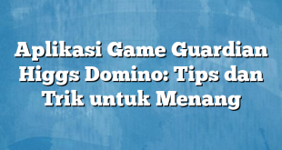 Aplikasi Game Guardian Higgs Domino: Tips dan Trik untuk Menang