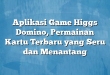 Aplikasi Game Higgs Domino, Permainan Kartu Terbaru yang Seru dan Menantang