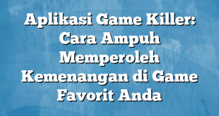 Aplikasi Game Killer: Cara Ampuh Memperoleh Kemenangan di Game Favorit Anda