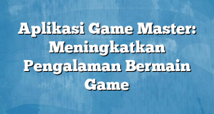 Aplikasi Game Master: Meningkatkan Pengalaman Bermain Game