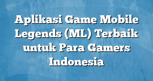 Aplikasi Game Mobile Legends (ML) Terbaik untuk Para Gamers Indonesia