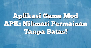 Aplikasi Game Mod APK: Nikmati Permainan Tanpa Batas!