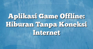 Aplikasi Game Offline: Hiburan Tanpa Koneksi Internet