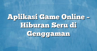 Aplikasi Game Online – Hiburan Seru di Genggaman