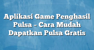 Aplikasi Game Penghasil Pulsa – Cara Mudah Dapatkan Pulsa Gratis