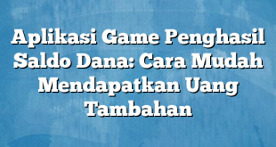 Aplikasi Game Penghasil Saldo Dana: Cara Mudah Mendapatkan Uang Tambahan