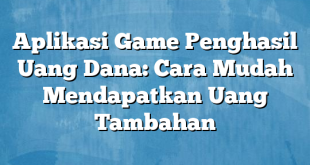 Aplikasi Game Penghasil Uang Dana: Cara Mudah Mendapatkan Uang Tambahan