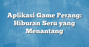 Aplikasi Game Perang: Hiburan Seru yang Menantang