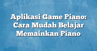 Aplikasi Game Piano: Cara Mudah Belajar Memainkan Piano