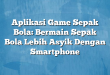 Aplikasi Game Sepak Bola: Bermain Sepak Bola Lebih Asyik Dengan Smartphone