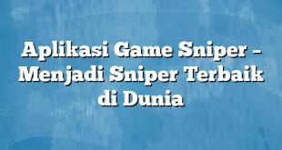 Aplikasi Game Sniper – Menjadi Sniper Terbaik di Dunia