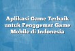Aplikasi Game Terbaik untuk Penggemar Game Mobile di Indonesia