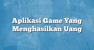 Aplikasi Game Yang Menghasilkan Uang