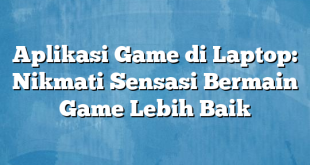 Aplikasi Game di Laptop: Nikmati Sensasi Bermain Game Lebih Baik