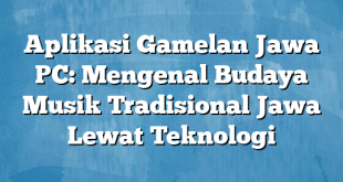 Aplikasi Gamelan Jawa PC: Mengenal Budaya Musik Tradisional Jawa Lewat Teknologi