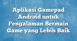 Aplikasi Gamepad Android untuk Pengalaman Bermain Game yang Lebih Baik