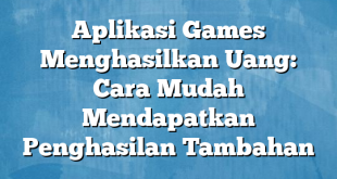 Aplikasi Games Menghasilkan Uang: Cara Mudah Mendapatkan Penghasilan Tambahan