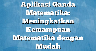 Aplikasi Ganda Matematika: Meningkatkan Kemampuan Matematika dengan Mudah