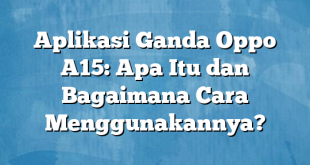 Aplikasi Ganda Oppo A15: Apa Itu dan Bagaimana Cara Menggunakannya?