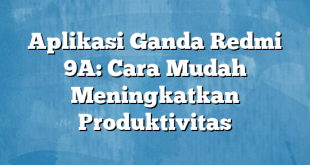 Aplikasi Ganda Redmi 9A: Cara Mudah Meningkatkan Produktivitas