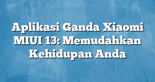 Aplikasi Ganda Xiaomi MIUI 13: Memudahkan Kehidupan Anda