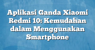 Aplikasi Ganda Xiaomi Redmi 10: Kemudahan dalam Menggunakan Smartphone