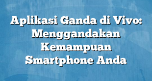 Aplikasi Ganda di Vivo: Menggandakan Kemampuan Smartphone Anda