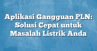 Aplikasi Gangguan PLN: Solusi Cepat untuk Masalah Listrik Anda