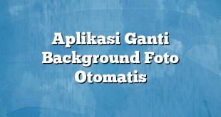 Aplikasi Ganti Background Foto Otomatis