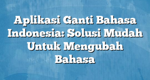 Aplikasi Ganti Bahasa Indonesia: Solusi Mudah Untuk Mengubah Bahasa